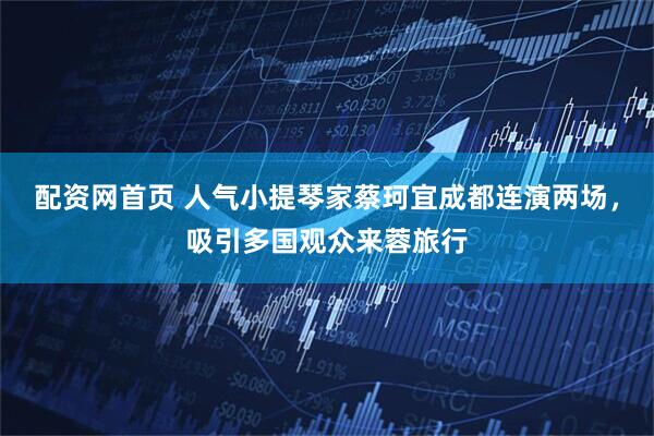配资网首页 人气小提琴家蔡珂宜成都连演两场，吸引多国观众来蓉旅行