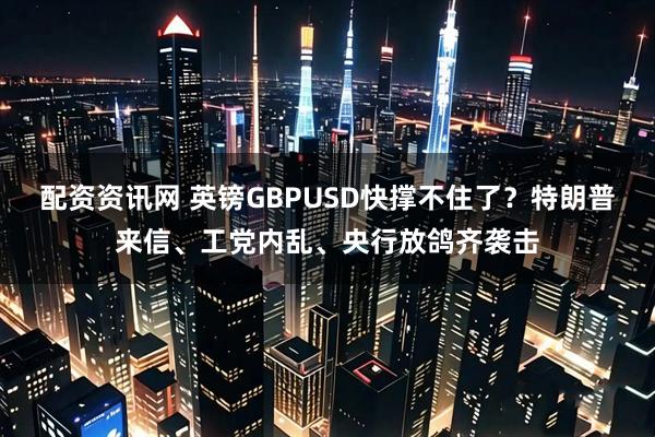 配资资讯网 英镑GBPUSD快撑不住了？特朗普来信、工党内乱、央行放鸽齐袭击
