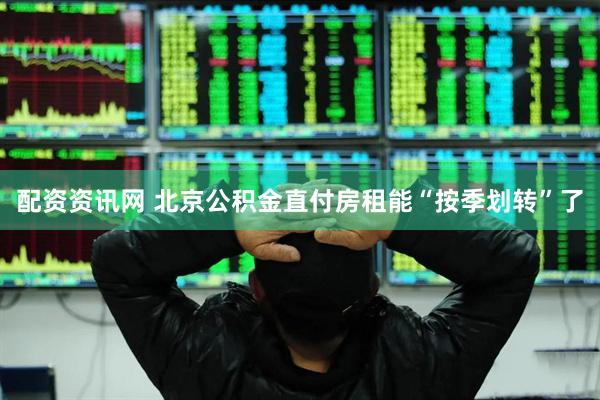 配资资讯网 北京公积金直付房租能“按季划转”了