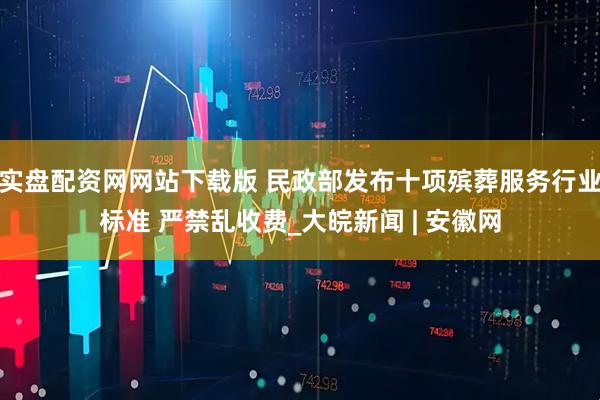 实盘配资网网站下载版 民政部发布十项殡葬服务行业标准 严禁乱收费_大皖新闻 | 安徽网
