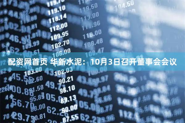 配资网首页 华新水泥：10月3日召开董事会会议