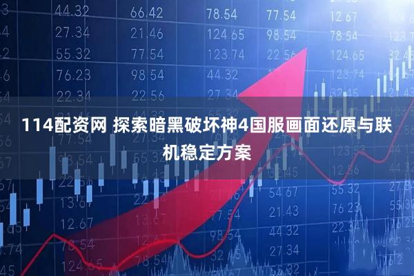 114配资网 探索暗黑破坏神4国服画面还原与联机稳定方案