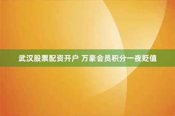 武汉股票配资开户 万豪会员积分一夜贬值